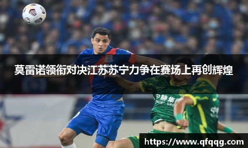 莫雷诺领衔对决江苏苏宁力争在赛场上再创辉煌