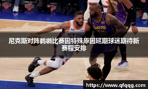 尼克斯对阵鹈鹕比赛因特殊原因延期球迷期待新赛程安排