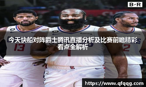 今天快船对阵爵士腾讯直播分析及比赛前瞻精彩看点全解析