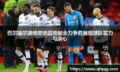 巴尔瑙尔迪纳摩迎战劲敌全力争胜展现球队实力与决心