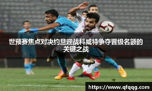 世预赛焦点对决约旦迎战科威特争夺晋级名额的关键之战