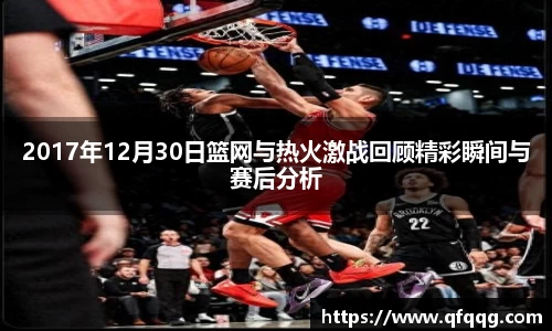 2017年12月30日篮网与热火激战回顾精彩瞬间与赛后分析