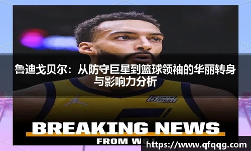 鲁迪戈贝尔：从防守巨星到篮球领袖的华丽转身与影响力分析