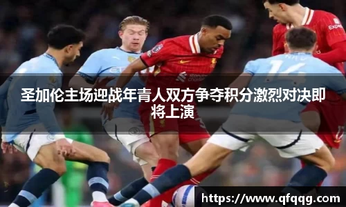 圣加伦主场迎战年青人双方争夺积分激烈对决即将上演