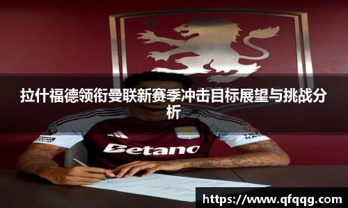 拉什福德领衔曼联新赛季冲击目标展望与挑战分析