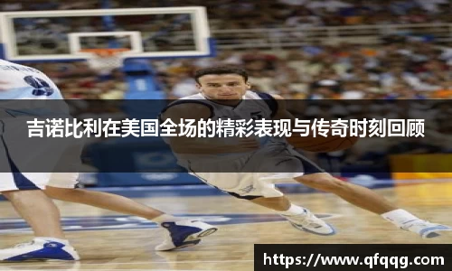 吉诺比利在美国全场的精彩表现与传奇时刻回顾