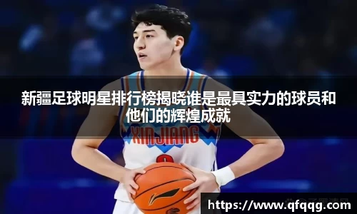 新疆足球明星排行榜揭晓谁是最具实力的球员和他们的辉煌成就