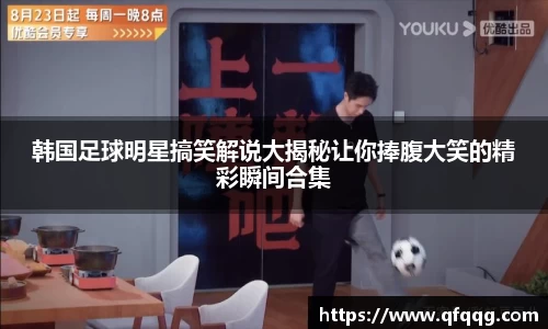 韩国足球明星搞笑解说大揭秘让你捧腹大笑的精彩瞬间合集