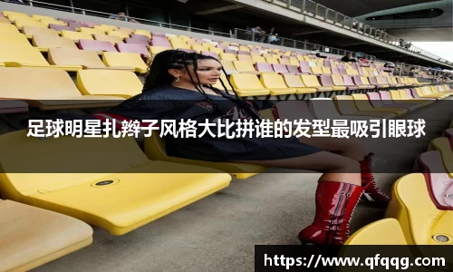 足球明星扎辫子风格大比拼谁的发型最吸引眼球